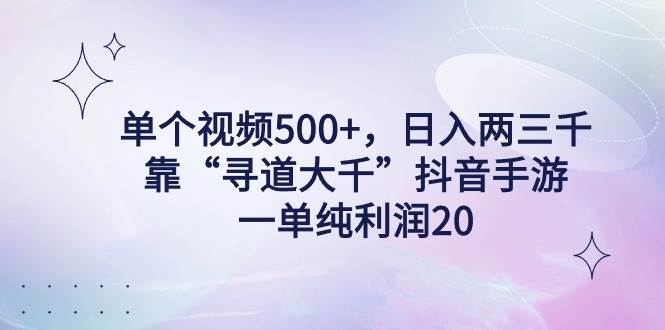 单个视频500+，日入两三千轻轻松松，靠“寻道大千”抖音手游，一单纯利…-搜易资源网