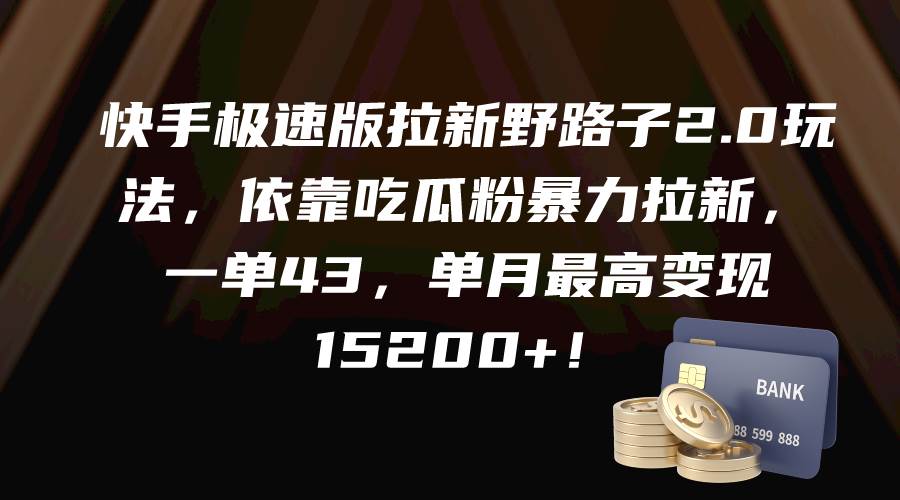 快手极速版拉新野路子2.0玩法，依靠吃瓜粉暴力拉新，一单43，单月最高变现15200+-搜易资源网