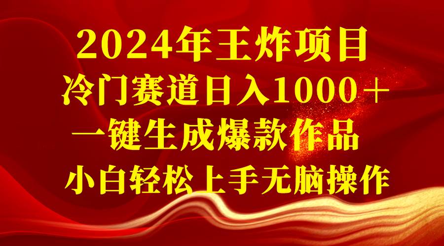 2024年王炸项目 冷门赛道日入1000＋一键生成爆款作品 小白轻松上手无脑操作-搜易资源网