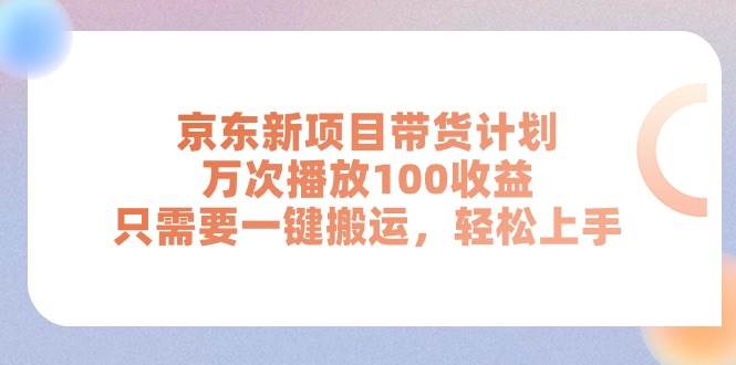 京东新项目带货计划，万次播放100收益，只需要一键搬运，轻松上手-搜易资源网