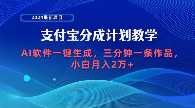2024最新项目，支付宝分成计划 AI软件一键生成，三分钟一条作品，小白月…-搜易资源网