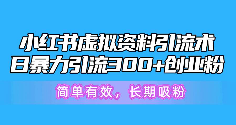 小红书虚拟资料引流术，日暴力引流300+创业粉，简单有效，长期吸粉-搜易资源网