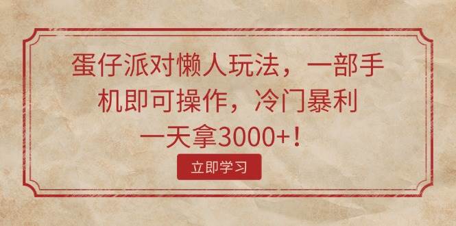 蛋仔派对懒人玩法，一部手机即可操作，冷门暴利，一天拿3000+！-搜易资源网