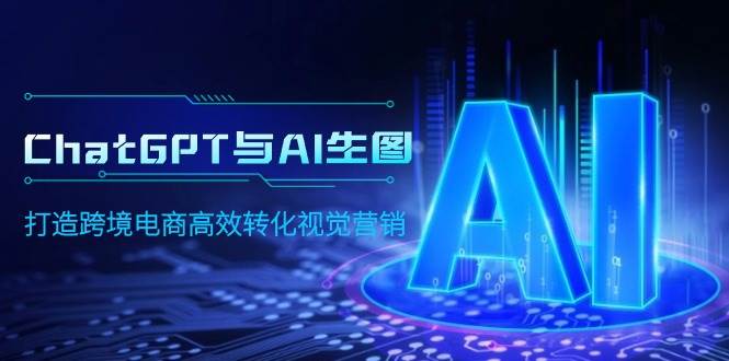 ChatGPT与AI生图，打造跨境电商高效转化视觉营销-搜易资源网