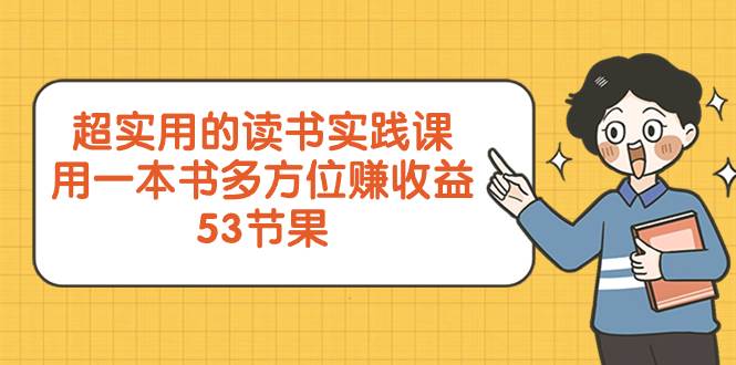 超实用的 读书实践课，用一本书 多方位赚收益（53节课）-搜易资源网