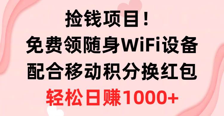 捡钱项目！免费领随身WiFi设备+移动积分换红包，有手就行，轻松日赚1000+-搜易资源网