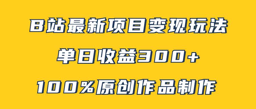 B站最新变现项目玩法，100%原创作品轻松制作，矩阵操作单日收益300+-搜易资源网