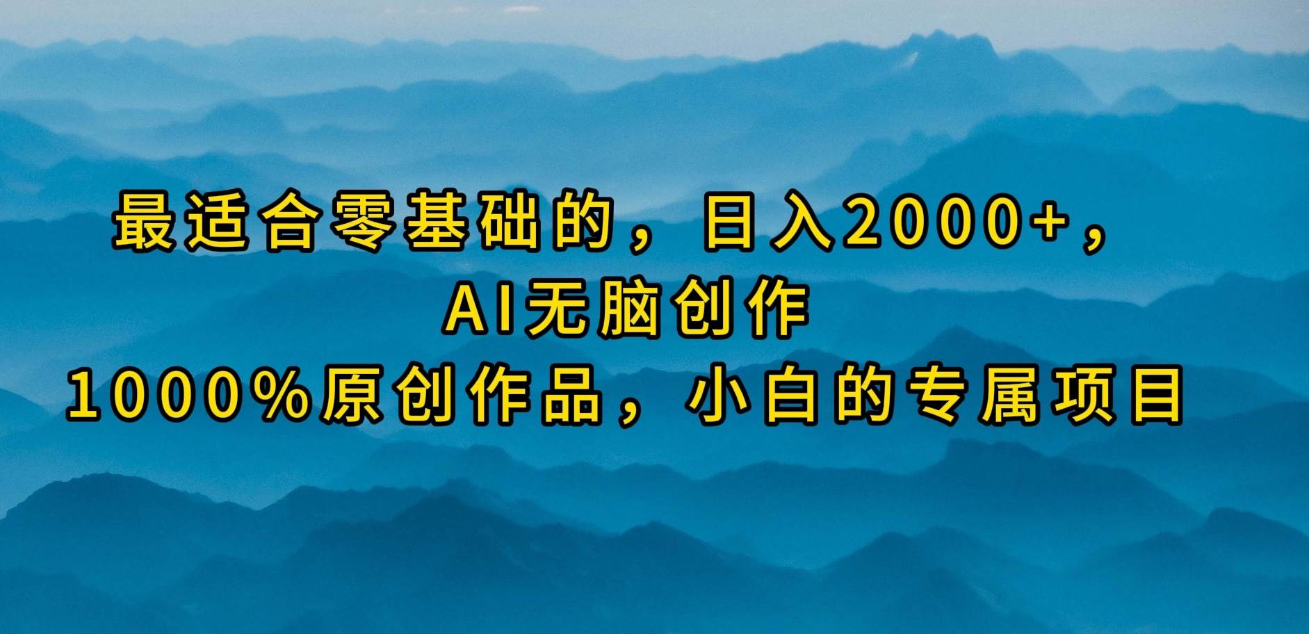 最适合零基础的，日入2000+，AI无脑创作，100%原创作品，小白的专属项目-搜易资源网