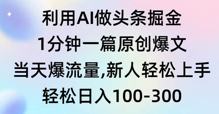 利用AI做头条掘金，1分钟一篇原创爆文，当天爆流量，新人轻松上手-搜易资源网