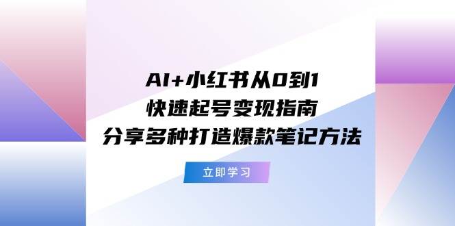 AI+小红书从0到1快速起号变现指南：分享多种打造爆款笔记方法-搜易资源网
