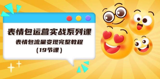 表情包运营实战系列课，表情包流量变现完整教程（19节课）-搜易资源网