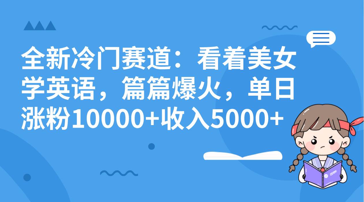 全新冷门赛道：看着美女学英语，篇篇爆火，单日涨粉10000+收入5000+-搜易资源网