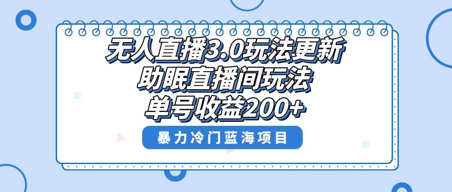 无人直播3.0玩法更新，助眠直播间项目，单号收益200+，暴力冷门蓝海项目！-搜易资源网