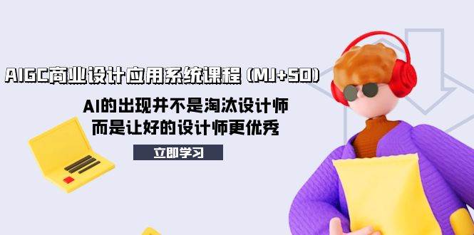 AIGC商业设计应用系统课程(MJ+SD)，AI的出现并不是淘汰设计师，而是让好的设计师更优秀-搜易资源网
