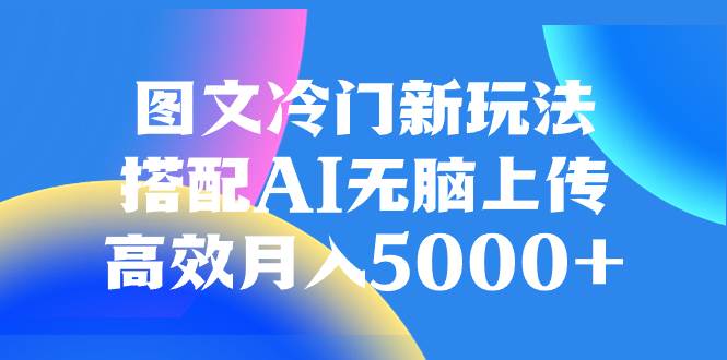 图文冷门新玩法，搭配AI无脑上传，高效月入5000+-搜易资源网