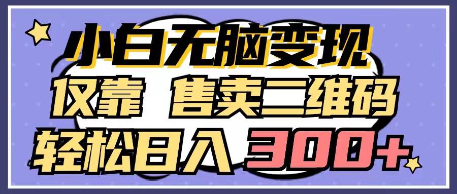 小白无脑变现，仅靠售卖二维码，轻松日入300+-搜易资源网