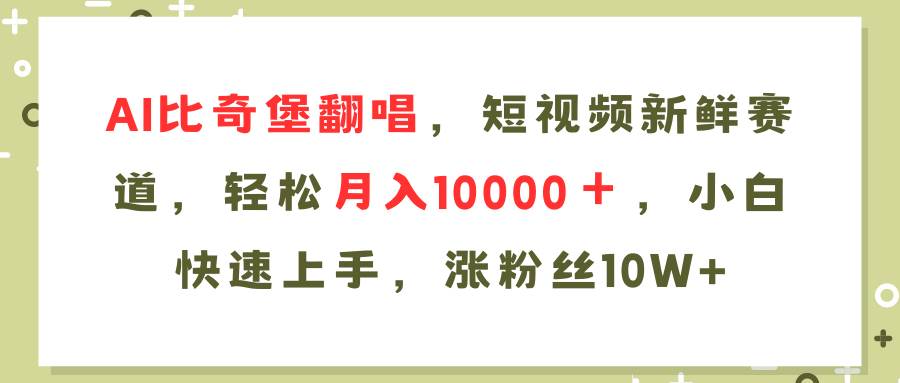 AI比奇堡翻唱歌曲，短视频新鲜赛道，轻松月入10000＋，小白快速上手，…-搜易资源网
