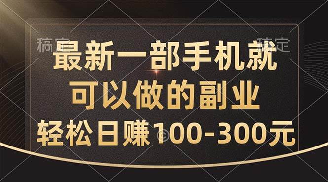 最新一部手机就可以做的副业，轻松日赚100-300元-搜易资源网