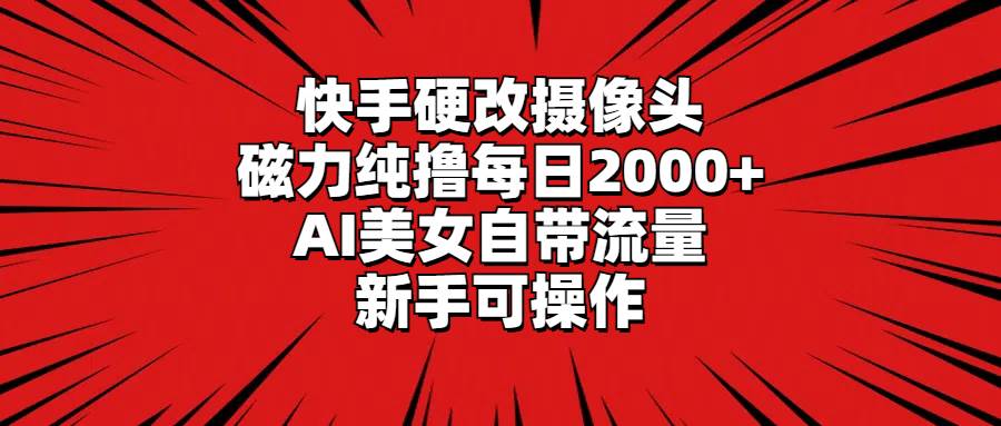 快手硬改摄像头，磁力纯撸每日2000+，AI美女自带流量，新手可操作-搜易资源网