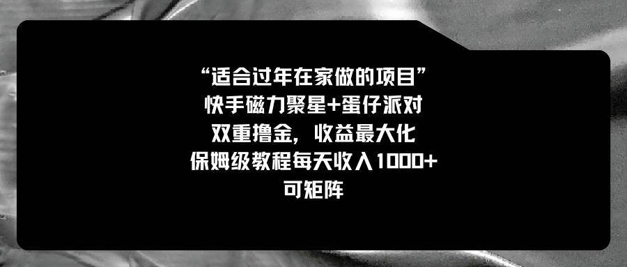 适合过年在家做的项目，快手磁力+蛋仔派对，双重撸金，收益最大化，保姆级教程-搜易资源网