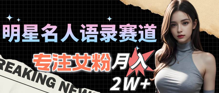 明星名人语录赛道全新升级玩法，专注女粉，月入2W＋（教程+1303G素材）-搜易资源网