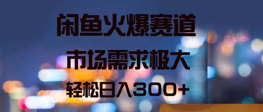 闲鱼火爆赛道，市场需求极大，轻松日入300+-搜易资源网