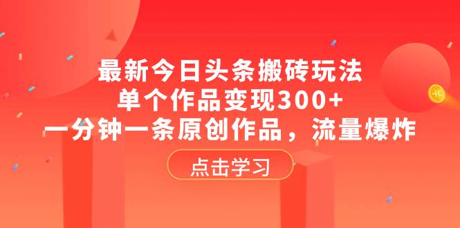 最新今日头条搬砖玩法，单个作品变现300+，一分钟一条原创作品，流量爆炸-搜易资源网