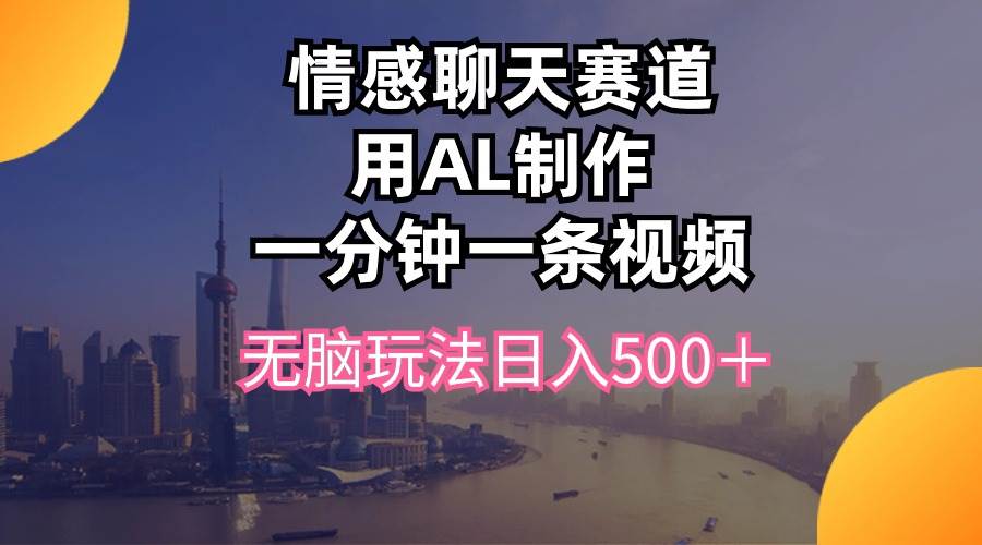 情感聊天赛道用al制作一分钟一条视频无脑玩法日入500＋-搜易资源网