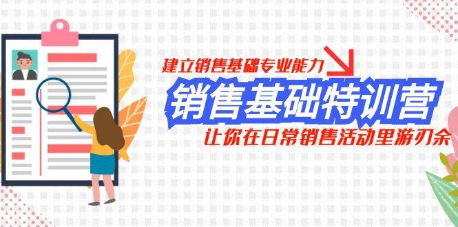 销售基础特训营，建立销售基础专业能力，让你在日常销售活动里游刃余-搜易资源网