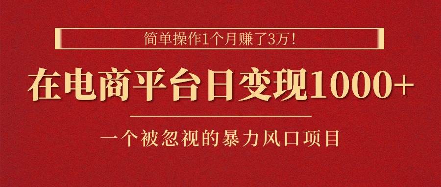 简单操作1个月赚了3万！在电商平台日变现1000+！一个被忽视的暴力风口…-搜易资源网