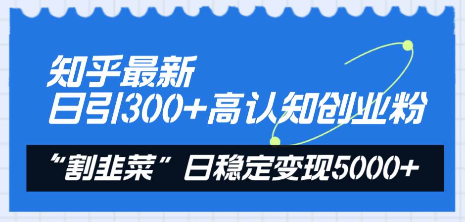 知乎最新日引300+高认知创业粉，“割韭菜”日稳定变现5000+-搜易资源网