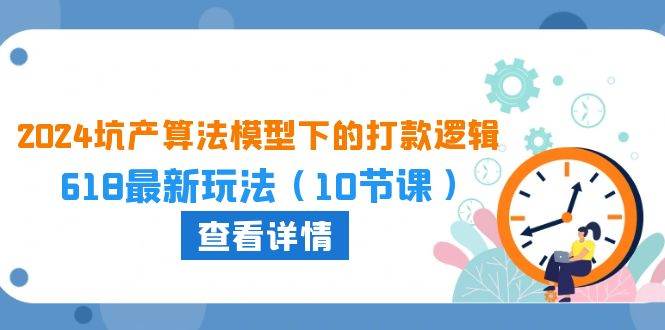 2024坑产算法 模型下的打款逻辑：618最新玩法（10节课）-搜易资源网