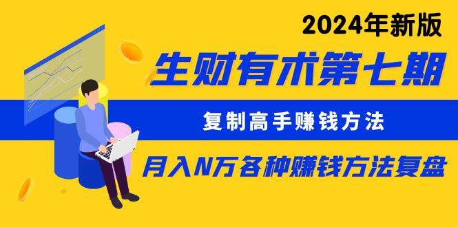 生财有术第七期：复制高手赚钱方法 月入N万各种方法复盘（更新到24年0313）-搜易资源网