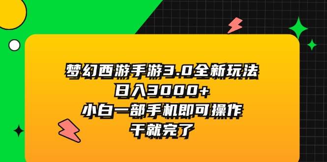 梦幻西游手游3.0全新玩法，日入3000+，小白一部手机即可操作，干就完了-搜易资源网