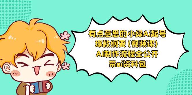 有点意思的小绿-Ai起号爆款纲要(视频课) AI制作流程全公开，附带ai资料包-搜易资源网