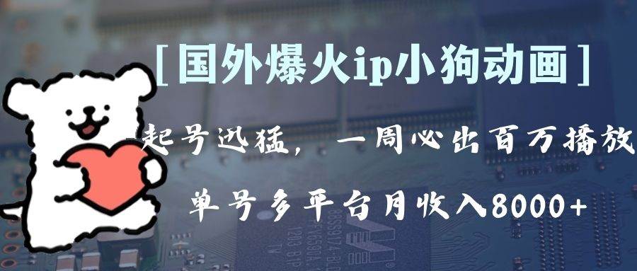 全网爆火动画ip，多平台捞金，单号月收入8k+！可批量操作。（附拓展玩法）-搜易资源网