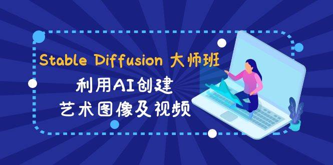 Stable Diffusion 大师班: 利用AI创建艺术图像及视频-31视频课-中英字幕-搜易资源网