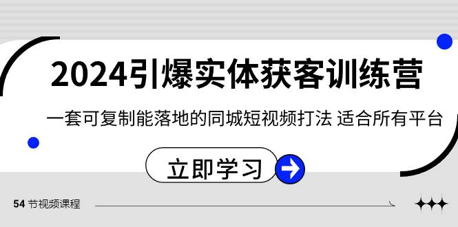 2024·引爆实体获客训练营 一套可复制能落地的同城短视频打法 适合所有平台-搜易资源网