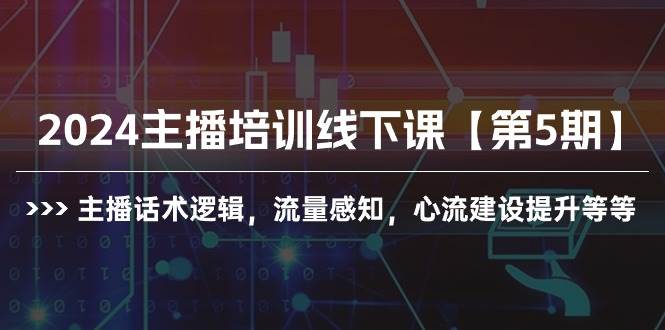 2024主播培训线下课【第5期】主播话术逻辑，流量感知，心流建设提升等等-搜易资源网