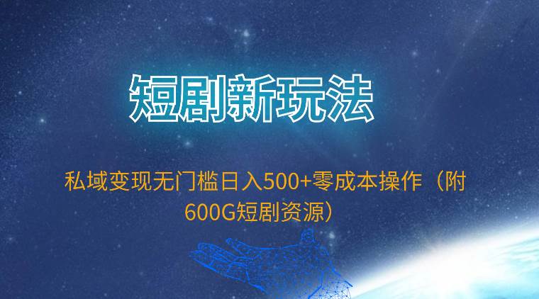 短剧新玩法，私域变现无门槛日入500+零成本操作（附600G短剧资源）-搜易资源网