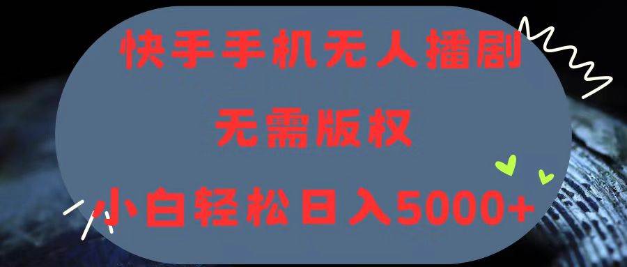 快手手机无人播剧，无需硬改，轻松解决版权问题，小白轻松日入5000+-搜易资源网