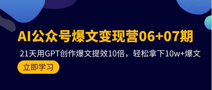 AI公众号爆文变现营06+07期，21天用GPT创作爆文提效10倍，轻松拿下10w+爆文-搜易资源网