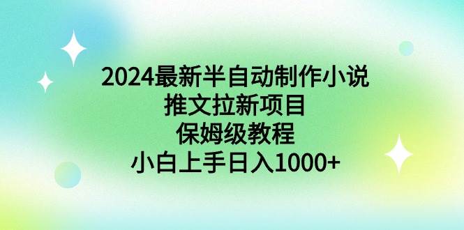 2024最新半自动制作小说推文拉新项目，保姆级教程，小白上手日入1000+-搜易资源网