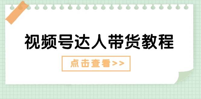 视频号达人带货教程：达人剧情打法+达人带货广告-搜易资源网