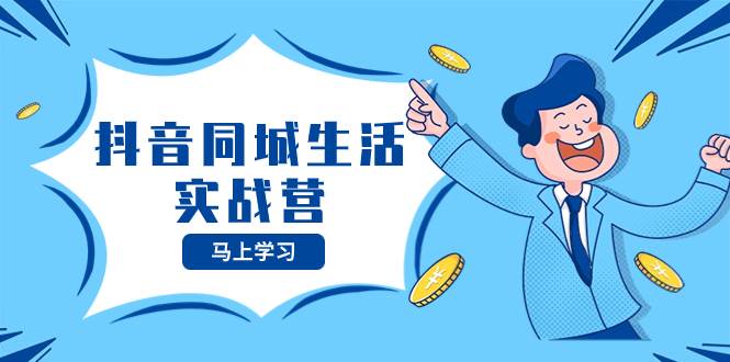抖音同城生活实战营，抓住抖音本地生活风口，让你的生意逆风翻盘-搜易资源网