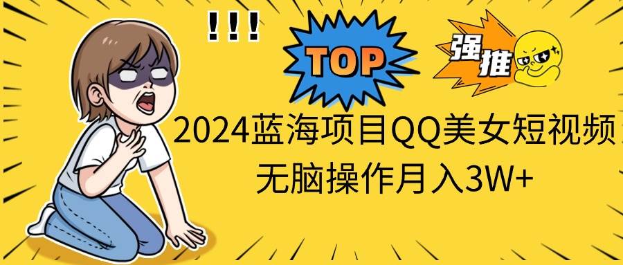 2024蓝海项目QQ美女短视频无脑操作月入3W+-搜易资源网
