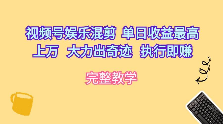 视频号娱乐混剪  单日收益最高上万   大力出奇迹   执行即赚-搜易资源网