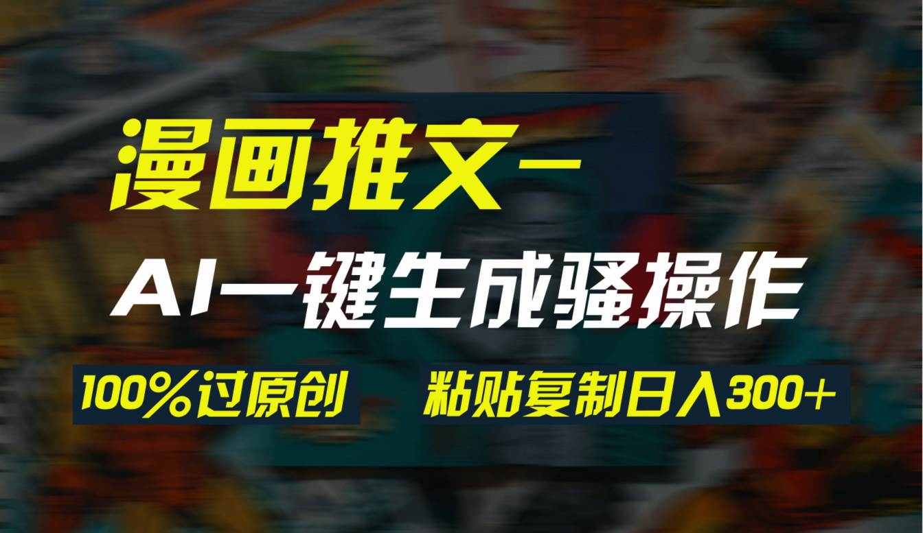 AI一键生成漫画爆款视频，3分钟1条双重去重100%过原创，粘贴复制日入300+-搜易资源网