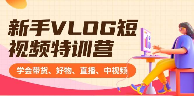 新手VLOG短视频特训营：学会带货、好物、直播、中视频、赚Q方法（16节课）-搜易资源网