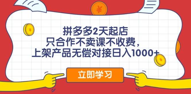 拼多多2天起店，只合作不卖课不收费，上架产品无偿对接日入1000+-搜易资源网